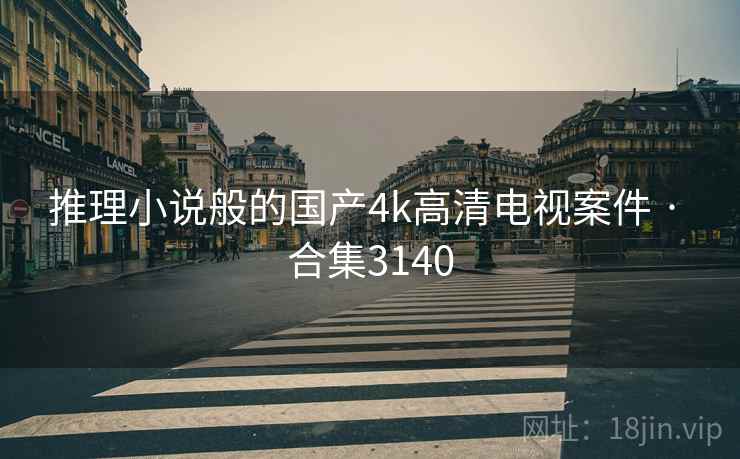 推理小说般的国产4k高清电视案件 · 合集3140 推理小说般的国产4k高清电视案件 · 合集3140