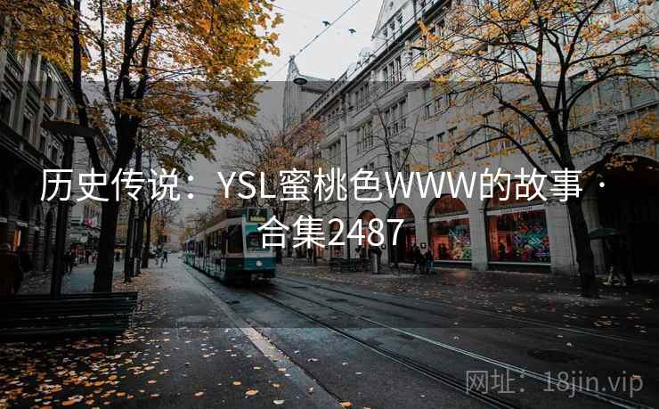 历史传说：YSL蜜桃色WWW的故事 · 合集2487