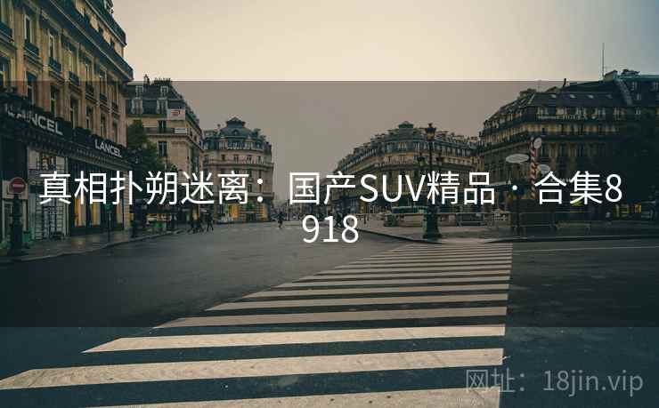 真相扑朔迷离：国产SUV精品 · 合集8918