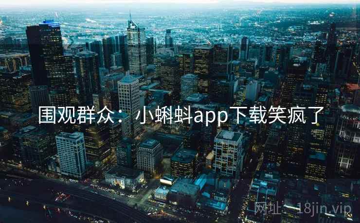 围观群众：小蝌蚪app下载笑疯了