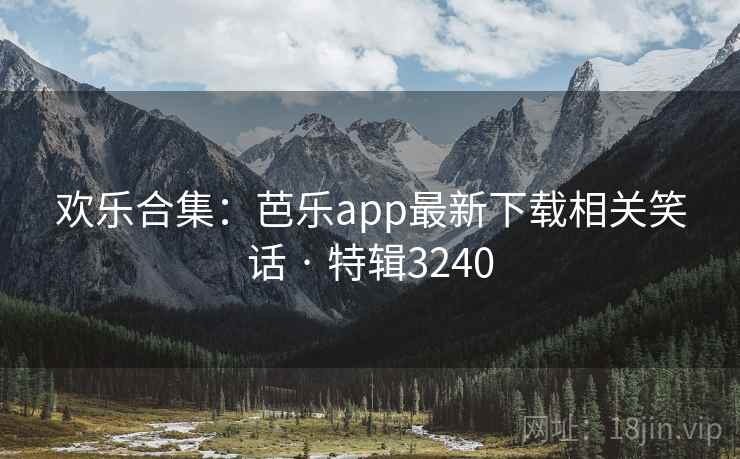 欢乐合集:芭乐app最新下载相关笑话 · 特辑3240 欢乐合集:芭乐app最新下载相关笑话 · 特辑3240