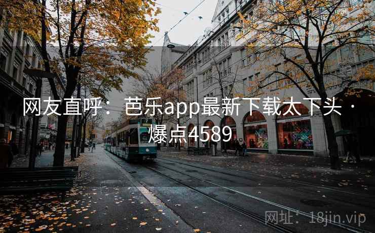 网友直呼:芭乐app最新下载太下头 · 爆点4589 网友直呼:芭乐app最新下载太下头 · 爆点4589