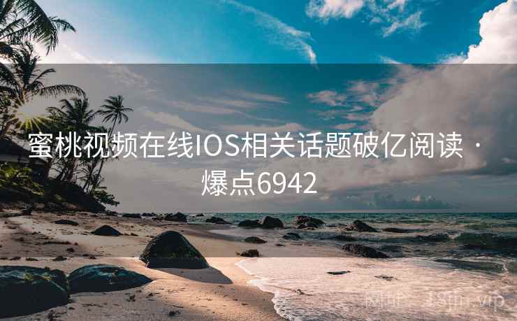 蜜桃视频在线IOS相关话题破亿阅读 · 爆点6942 蜜桃视频在线IOS相关话题破亿阅读 · 爆点6942