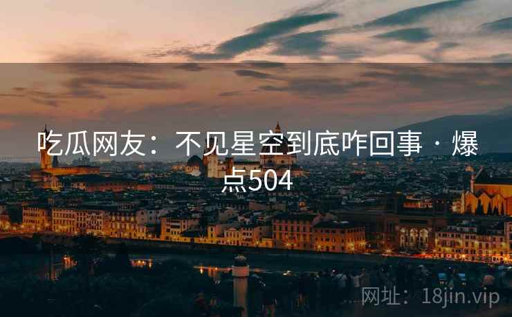 吃瓜网友：不见星空到底咋回事 · 爆点504