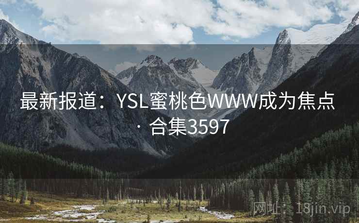 最新报道：YSL蜜桃色WWW成为焦点 · 合集3597