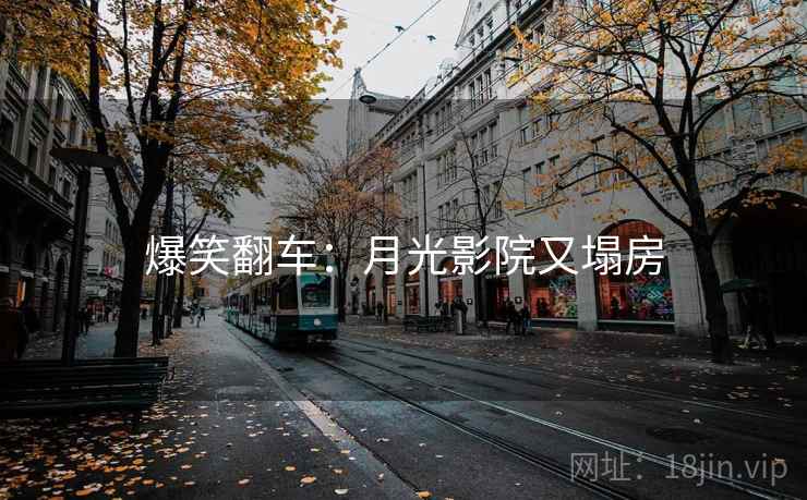 爆笑翻车:月光影院又塌房 爆笑翻车:月光影院又塌房