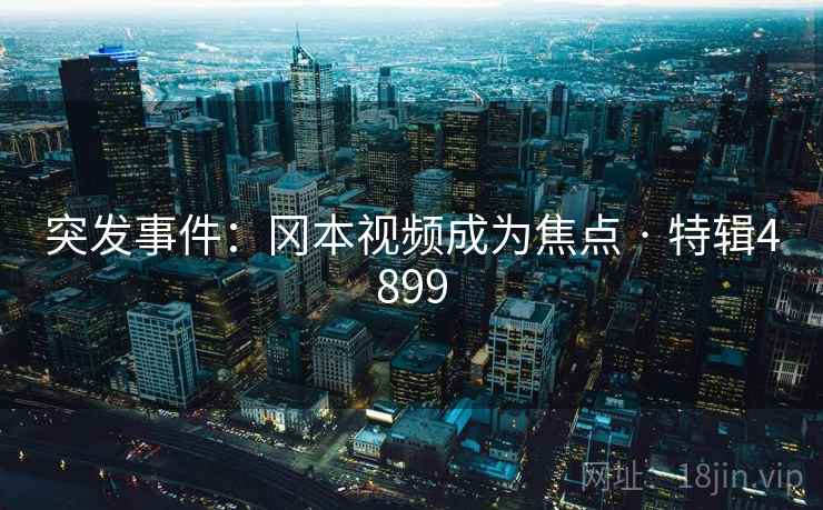 突发事件：冈本视频成为焦点 · 特辑4899