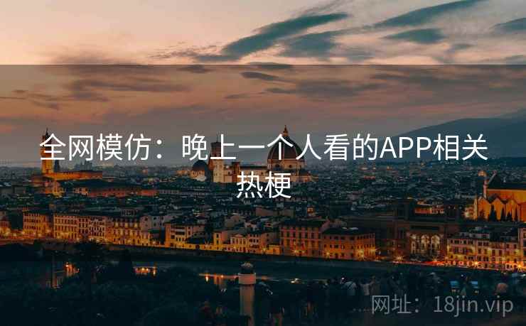 全网模仿：晚上一个人看的APP相关热梗