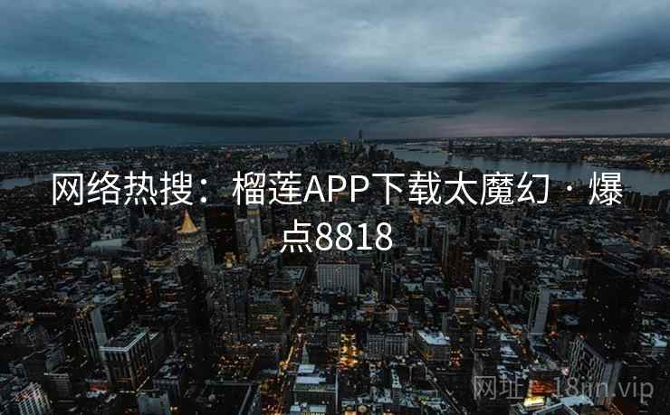 网络热搜：榴莲APP下载太魔幻 · 爆点8818