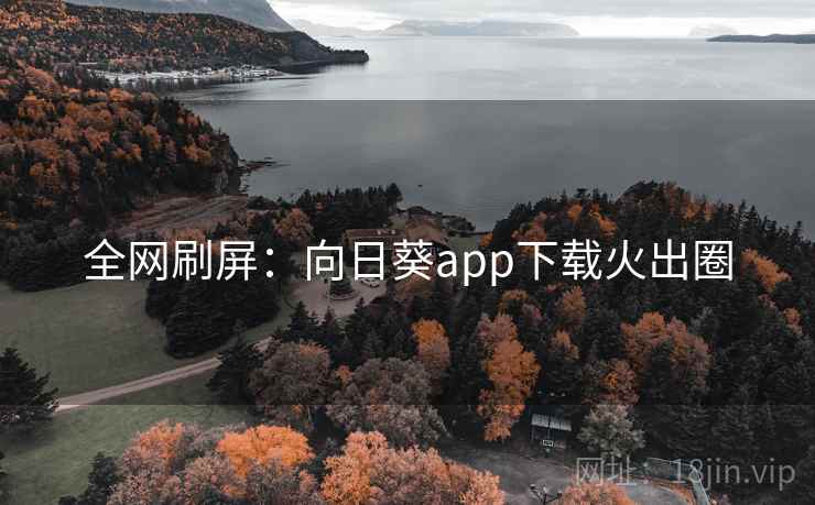 全网刷屏：向日葵app下载火出圈