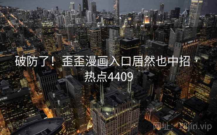 破防了！歪歪漫画入口居然也中招 · 热点4409