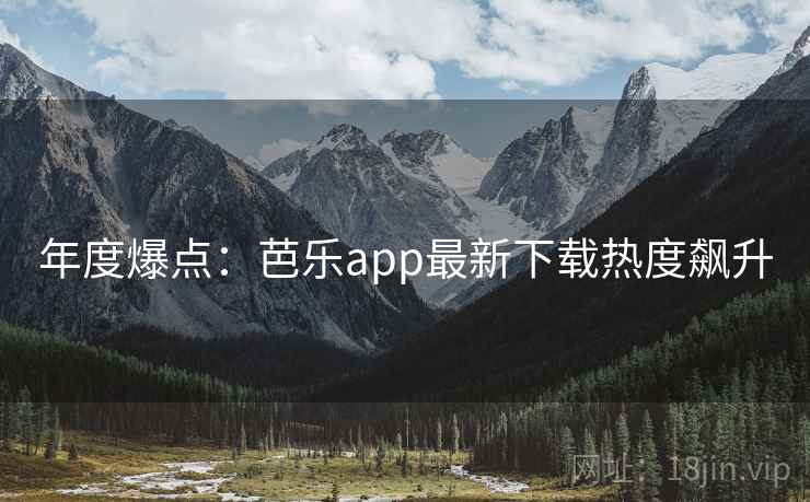 年度爆点:芭乐app最新下载热度飙升 年度爆点:芭乐app最新下载热度飙升